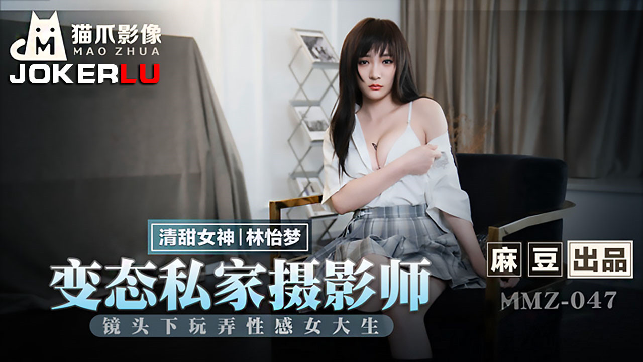 MMZ-047.林怡梦.变态私家摄影师.镜头下玩弄性感女大生