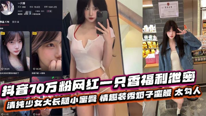 抖音70万粉网红一只香福利泄密清纯少女大长腿小蜜臀情趣装秀奶子蛮腰太勾人