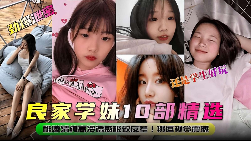 良家学妹10部精选，稚嫩清纯高冷诱惑极致反差!挑逗视觉震撼