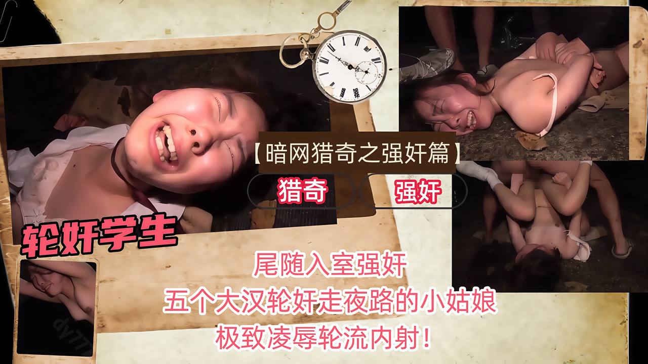 【暗网猎奇之强奸篇】尾随入室强奸，五个大汉轮奸走夜路的小姑娘，极致凌辱轮流内射！