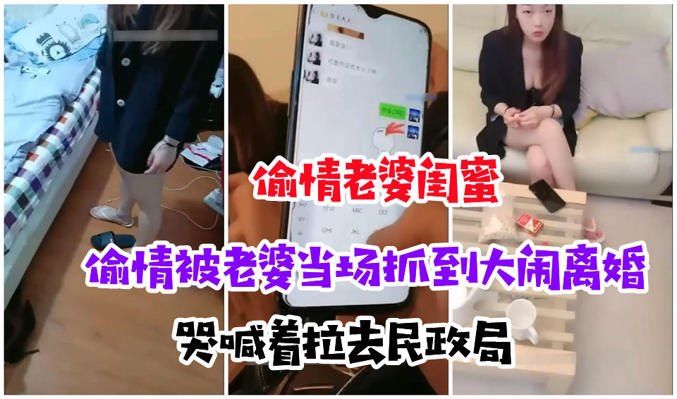 【抓奸现场】偷情老婆闺蜜被当场捉奸，大闹着离婚