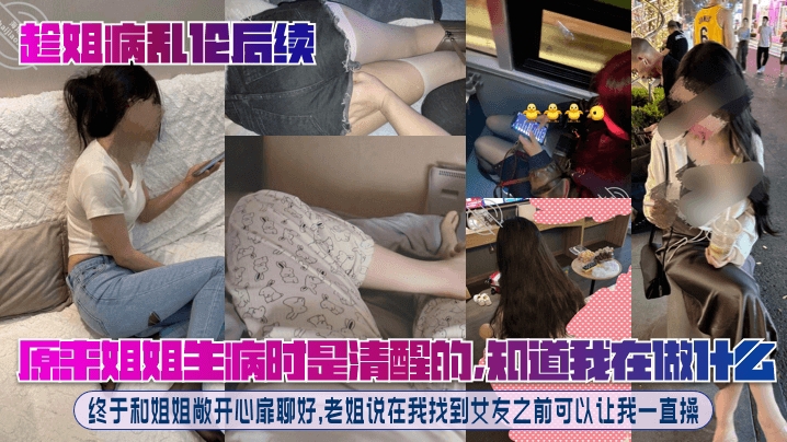 原来姐姐生病时是清醒的知道我在做什么终于和姐姐敞开心扉聊好老姐说在我找到女友之前可以让我一直操