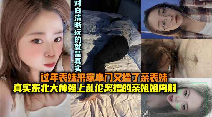 真实东北大神强上乱伦离婚的亲姐姐内射，过年表妹来家里串门又操了表妹。