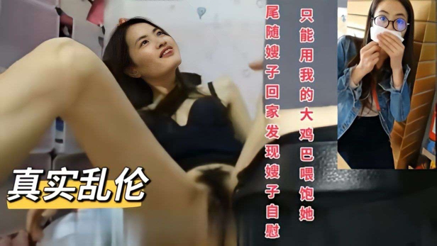 《真实乱伦》尾随嫂子回家发现嫂子在家自慰